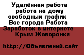 Удалённая работа, работа на дому, свободный график. - Все города Работа » Заработок в интернете   . Крым,Жаворонки